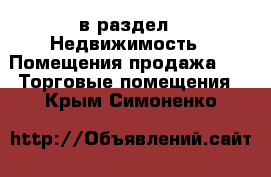  в раздел : Недвижимость » Помещения продажа »  » Торговые помещения . Крым,Симоненко